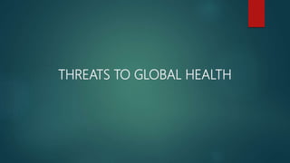 THREATS TO GLOBAL HEALTH
 