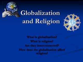 Globalization
and Religion
What is globalization?
What is religion?
Are they interconnected?
How does the globalization affect
religion?

 