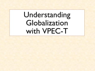 Understanding Globalization with VPEC-T 