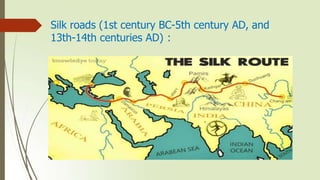 Silk roads (1st century BC-5th century AD, and
13th-14th centuries AD) :
 