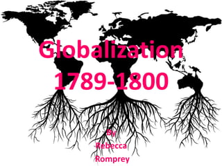 Globalization
 1789-1800
       By
     Rebecca
     Romprey
 
