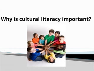 Why is cultural literacy important?
 