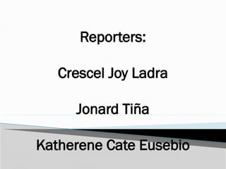 Reporters:
Crescel Joy Ladra
Jonard Tiña
Katherene Cate Eusebio
 