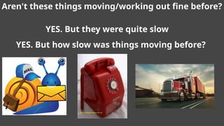 Aren't these things moving/working out fine before?
YES. But they were quite slow
YES. But how slow was things moving before?
 