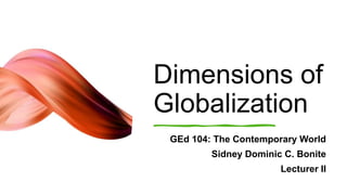 Dimensions of
Globalization
GEd 104: The Contemporary World
Sidney Dominic C. Bonite
Lecturer II
 