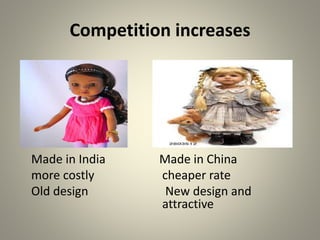 Competition increases
Made in India Made in China
more costly cheaper rate
Old design New design and
attractive
 