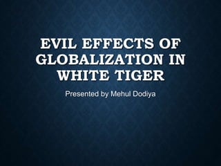 EVIL EFFECTS OF
GLOBALIZATION IN
WHITE TIGER
Presented by Mehul Dodiya
 
