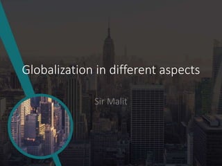 Globalization in different aspects
Sir Malit
 