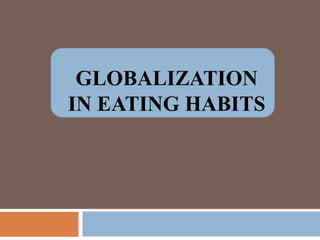 GLOBALIZATION
IN EATING HABITS
 