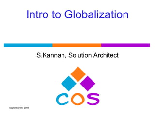 Intro to Globalization


                     S.Kannan, Solution Architect




September 05, 2008
 