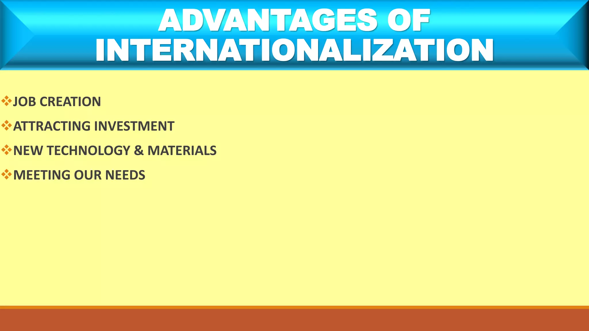 JOB CREATION
ATTRACTING INVESTMENT
NEW TECHNOLOGY & MATERIALS
MEETING OUR NEEDS
ADVANTAGES OF
INTERNATIONALIZATION
 