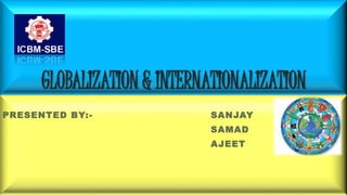 GLOBALIZATION & INTERNATIONALIZATION
PRESENTED BY:- SANJAY
SAMAD
AJEET
 