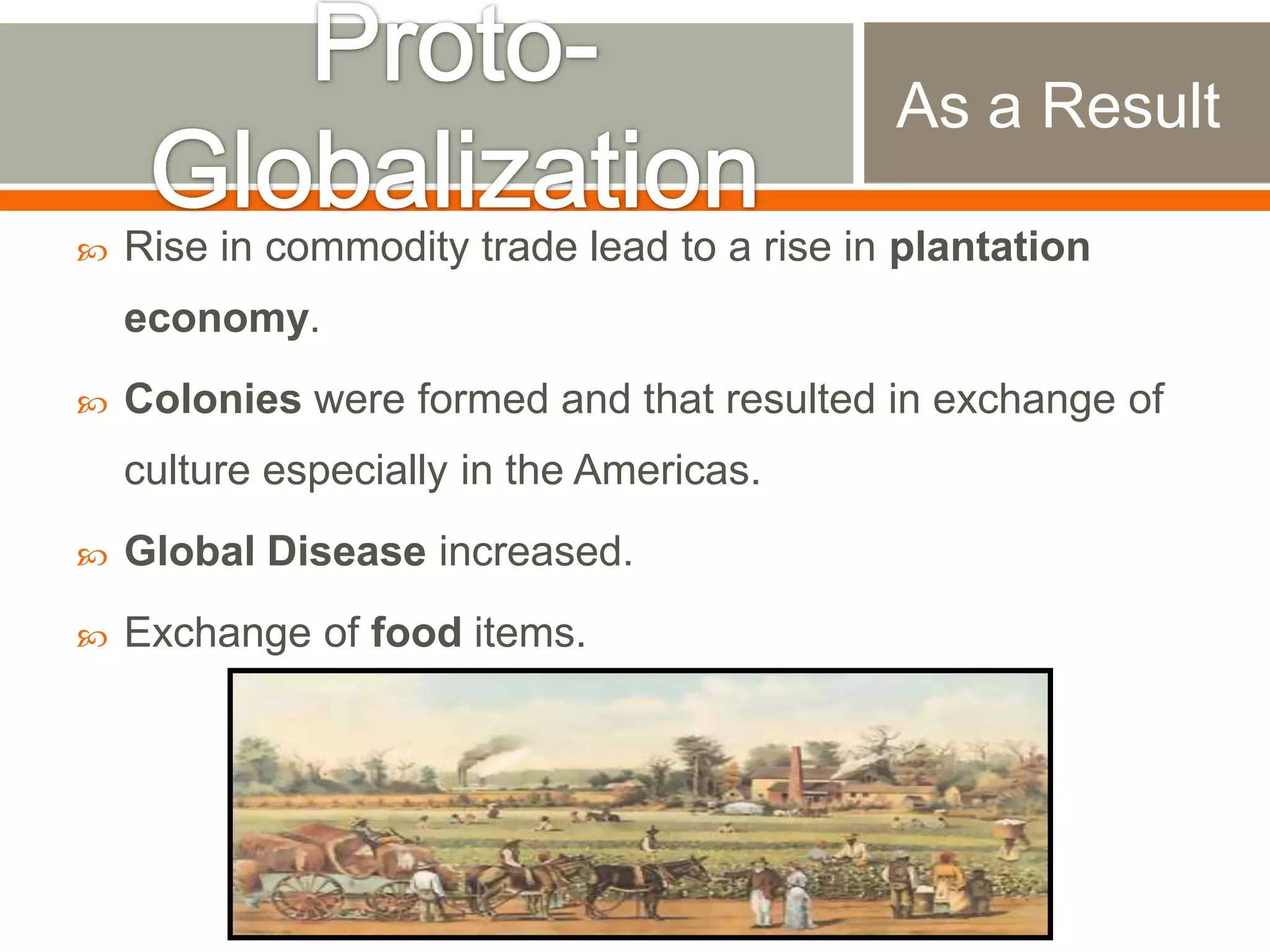 As a Result


Rise in commodity trade lead to a rise in plantation

economy.


Colonies were formed and that resulted in exchange of
culture especially in the Americas.



Global Disease increased.



Exchange of food items.

 