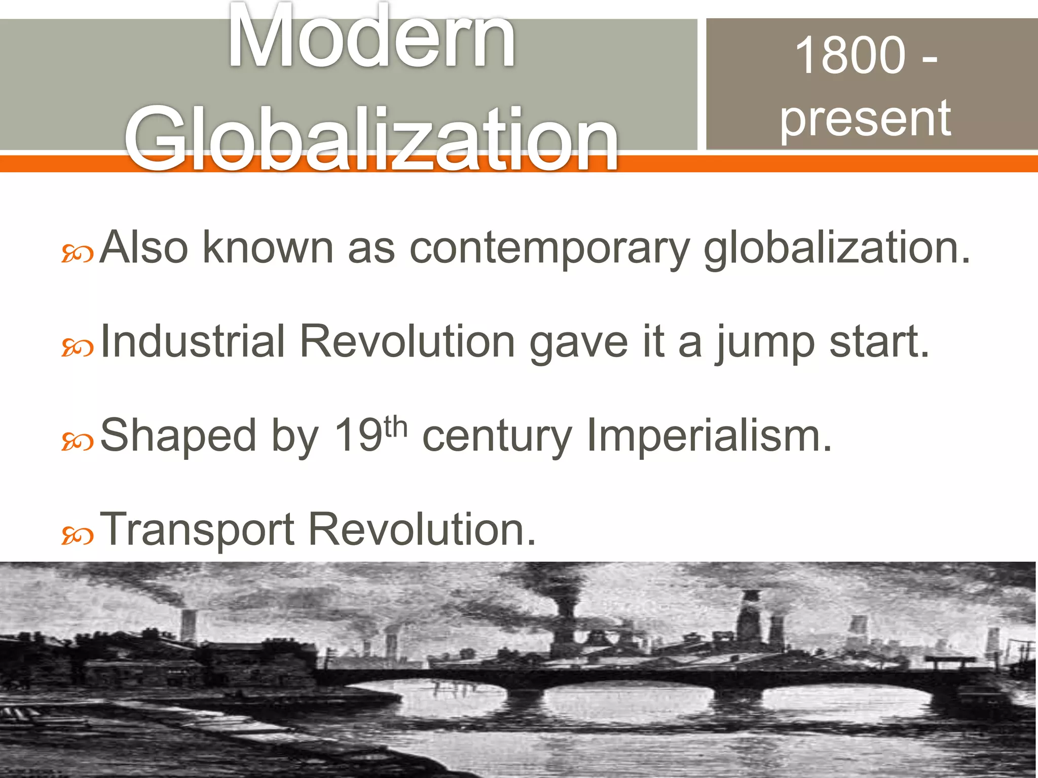 1800 present
 Also

known as contemporary globalization.

 Industrial
 Shaped

Revolution gave it a jump start.

by 19th century Imperialism.

 Transport

Revolution.

 