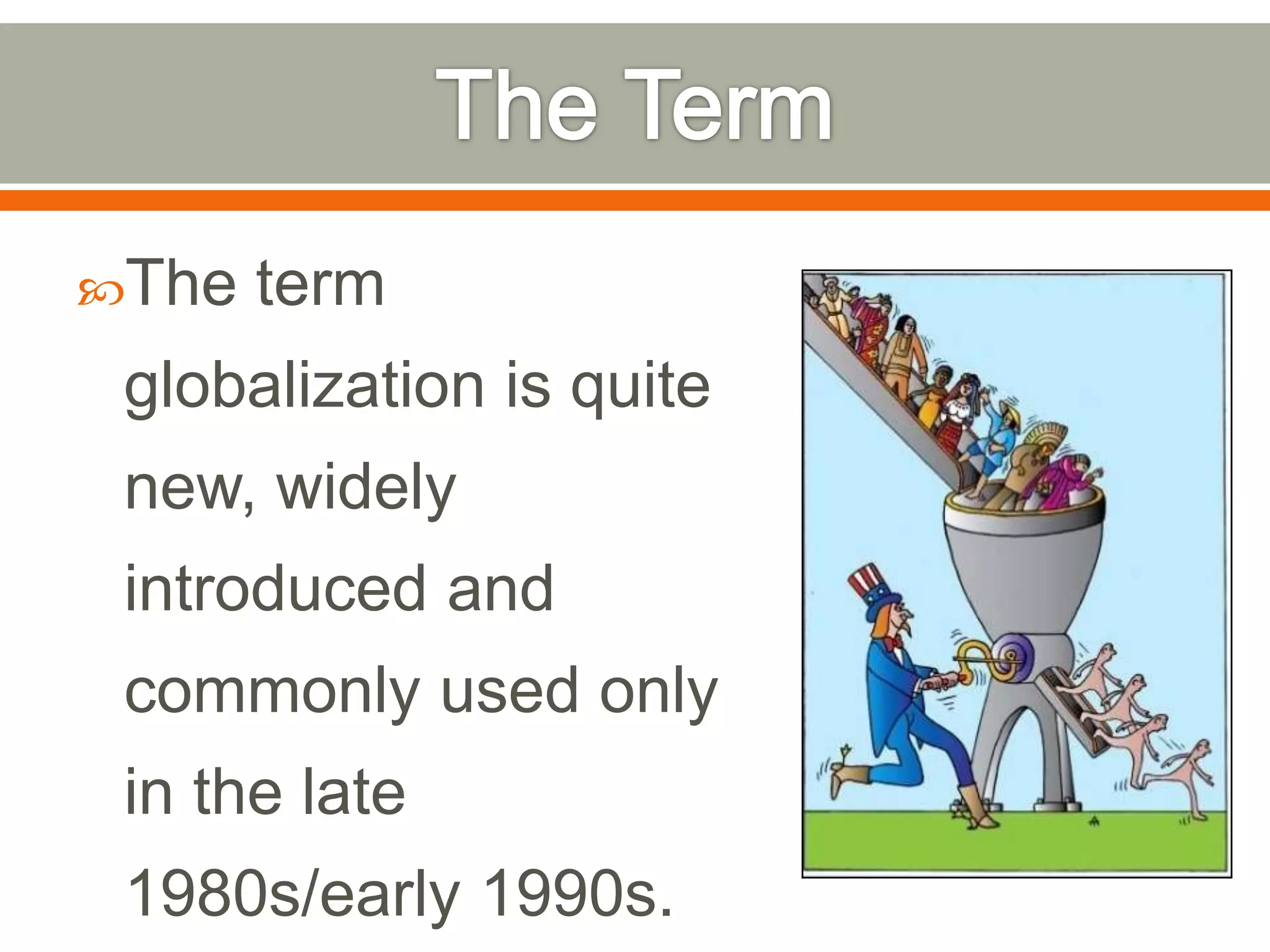 The

term

globalization is quite
new, widely
introduced and
commonly used only

in the late
1980s/early 1990s.

 