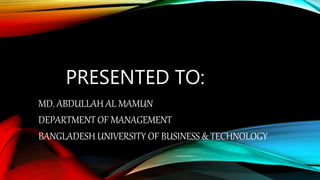 PRESENTED TO:
MD. ABDULLAH AL MAMUN
DEPARTMENT OF MANAGEMENT
BANGLADESH UNIVERSITY OF BUSINESS & TECHNOLOGY
 