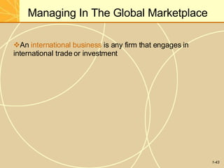 Managing In The Global Marketplace
1-43
An international business is any firm that engages in
international trade or investment
 