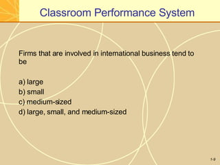Classroom Performance System
1-9
Firms that are involved in international business tend to
be
a) large
b) small
c) medium-sized
d) large, small, and medium-sized
 