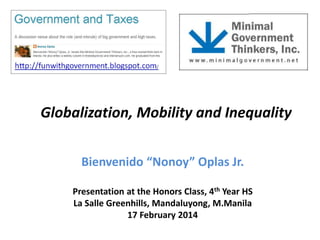 Globalization, Mobility and Inequality
Bienvenido “Nonoy” Oplas Jr.
Presentation at the Honors Class, 4th Year HS
La Salle Greenhills, Mandaluyong, M.Manila
17 February 2014

 