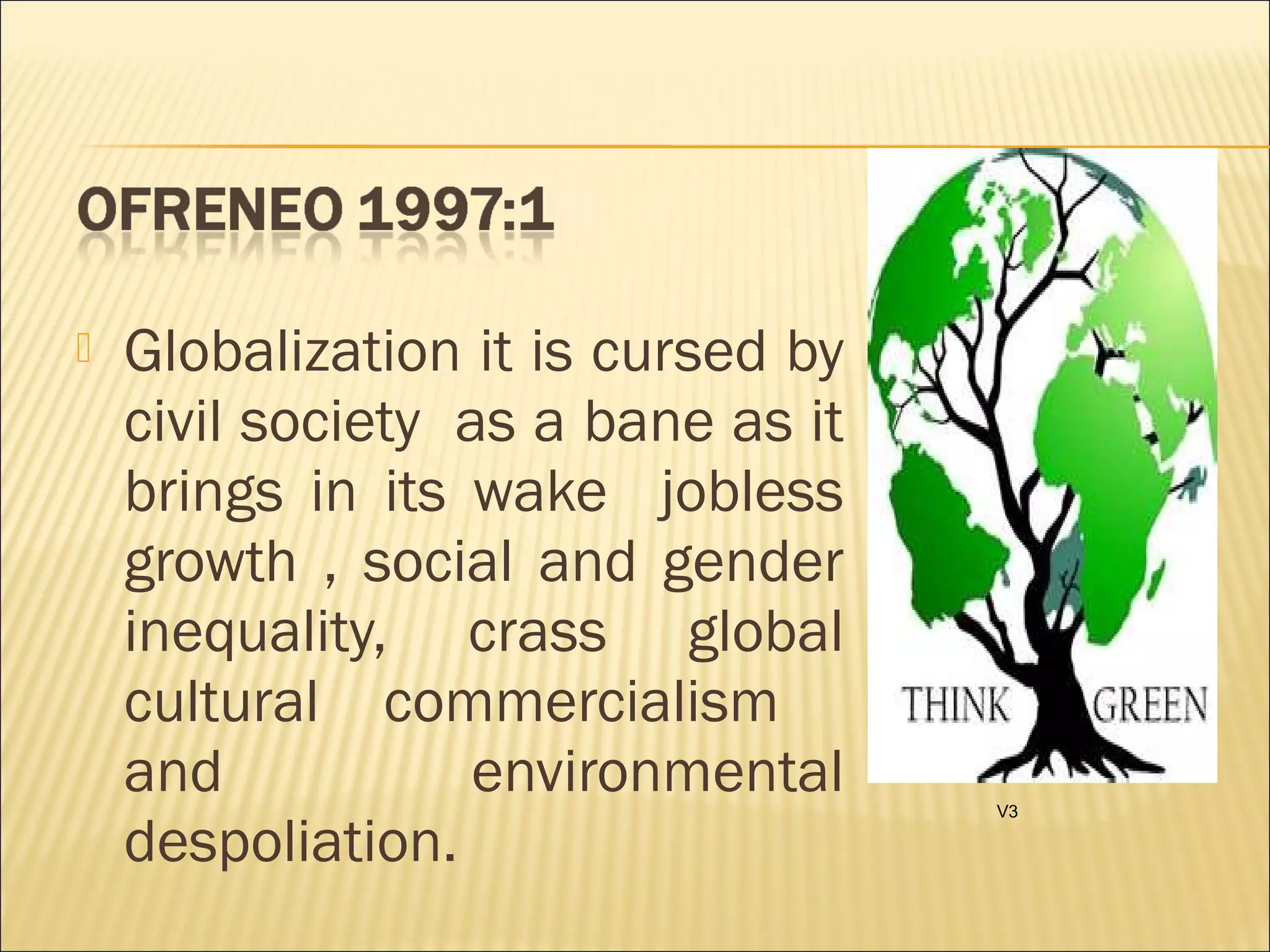  Globalization it is cursed by
civil society as a bane as it
brings in its wake jobless
growth , social and gender
inequality, crass global
cultural commercialism
and environmental
despoliation.
V3
 