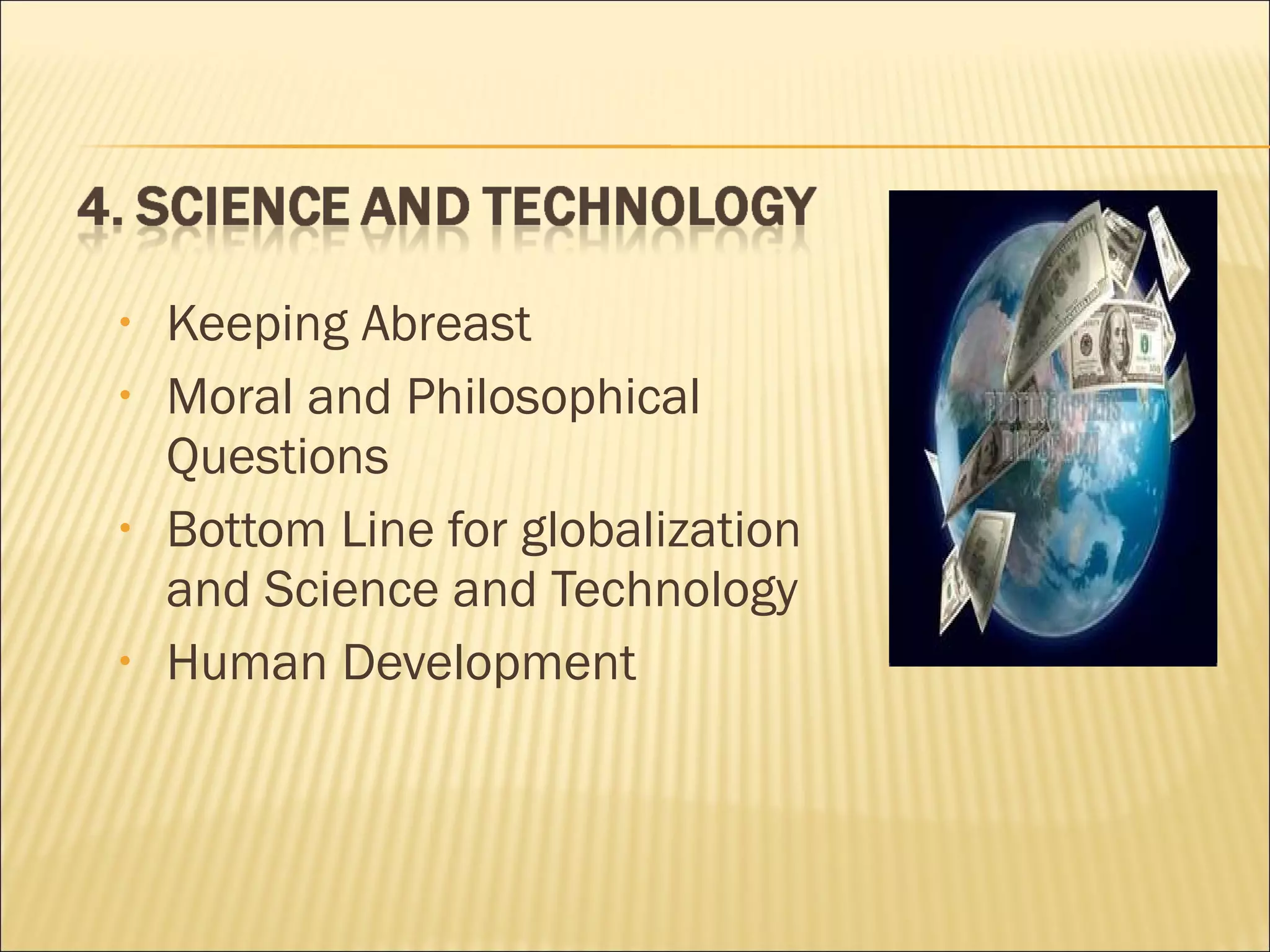 • Keeping Abreast
• Moral and Philosophical
Questions
• Bottom Line for globalization
and Science and Technology
• Human Development
 