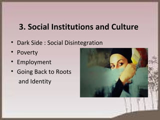 3. Social Institutions and Culture Dark Side : Social Disintegration Poverty Employment Going Back to Roots and Identity 