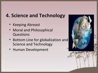 4. Science and Technology Keeping Abreast Moral and Philosophical Questions Bottom Line for globalization and Science and Technology Human Development 