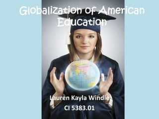 Globalization of American Education Lauren Kayla Windle CI 5383.01 