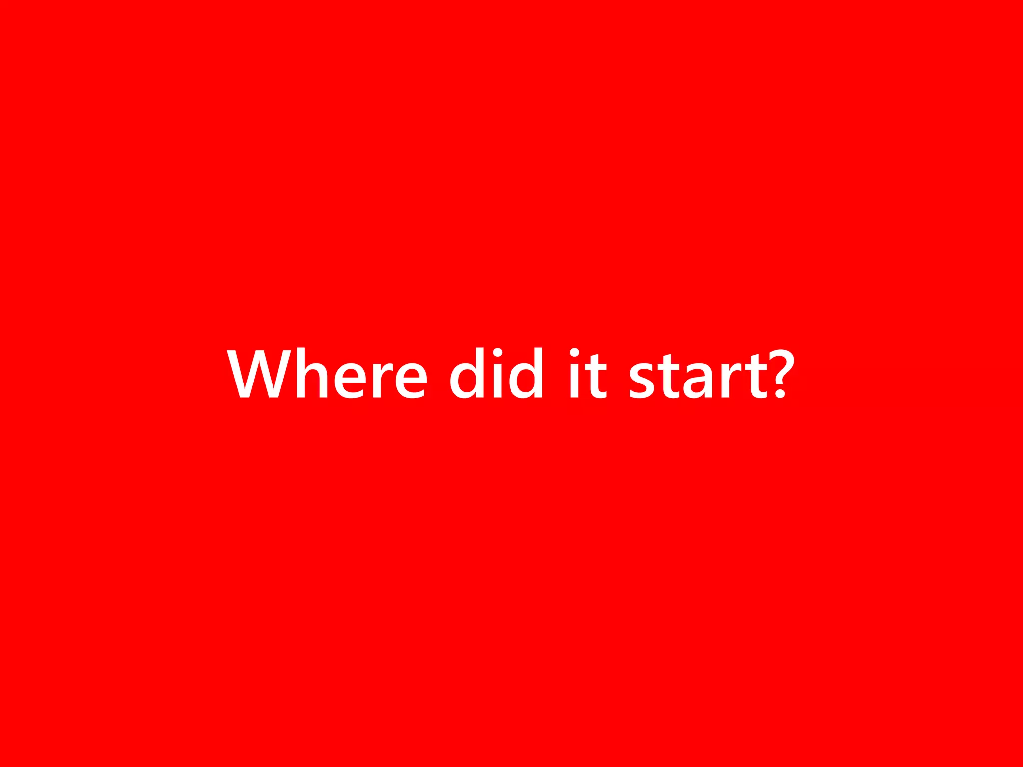 Where did it start?
 