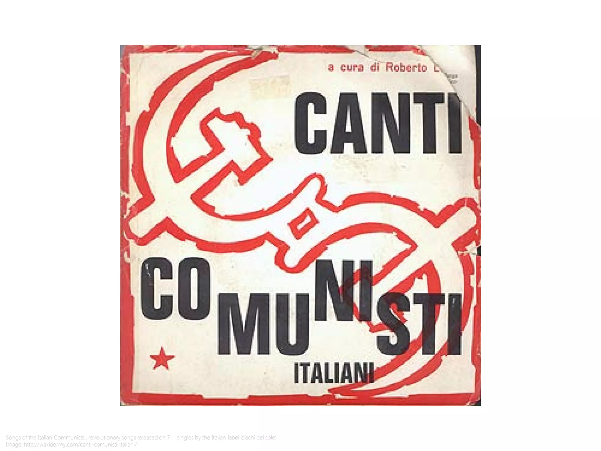 Songs of the Italian Communists., revolutionary songs released on 7″ singles by the Italian label ‘i dischi del sole’
Image: http://waxidermy.com/canti-comunisti-italiani/
 