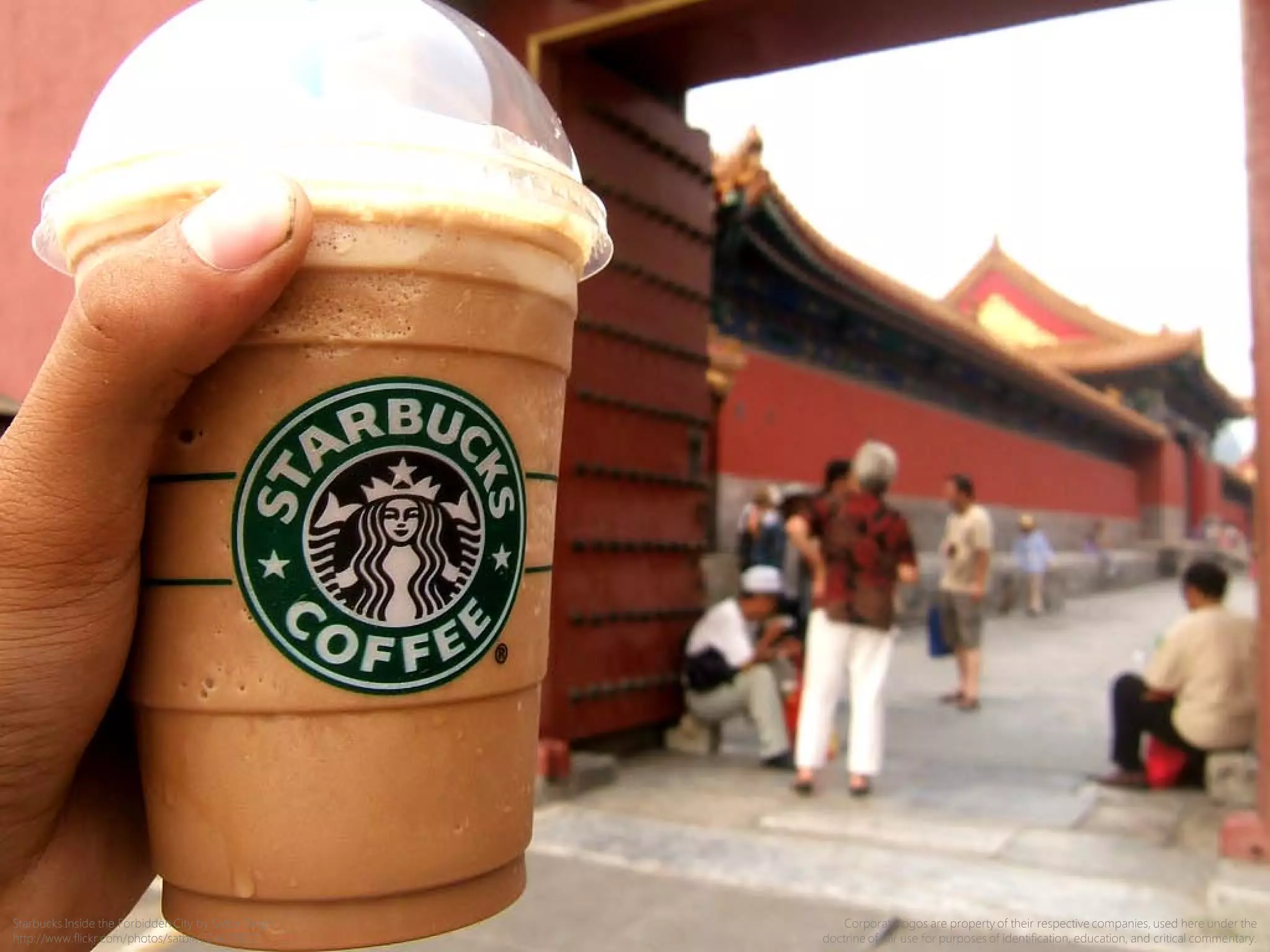 Starbucks Inside the Forbidden City by Satbir Singh
http://www.flickr.com/photos/satbir/224429602/
Corporate logos are property of their respective companies, used here under the
doctrine of fair use for purposes of identification, education, and critical commentary.
 