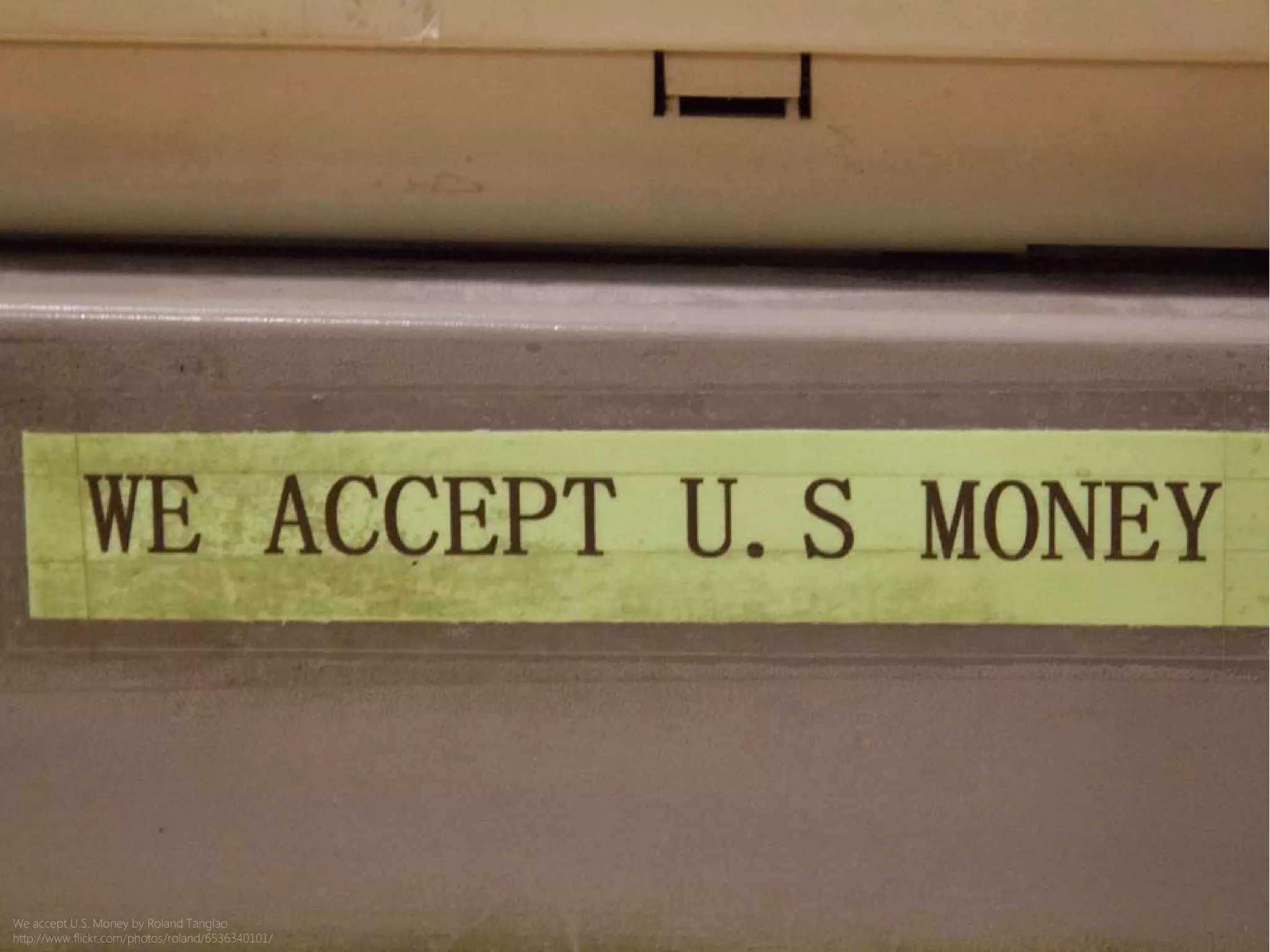We accept U.S. Money by Roland Tanglao
http://www.flickr.com/photos/roland/6536340101/
 