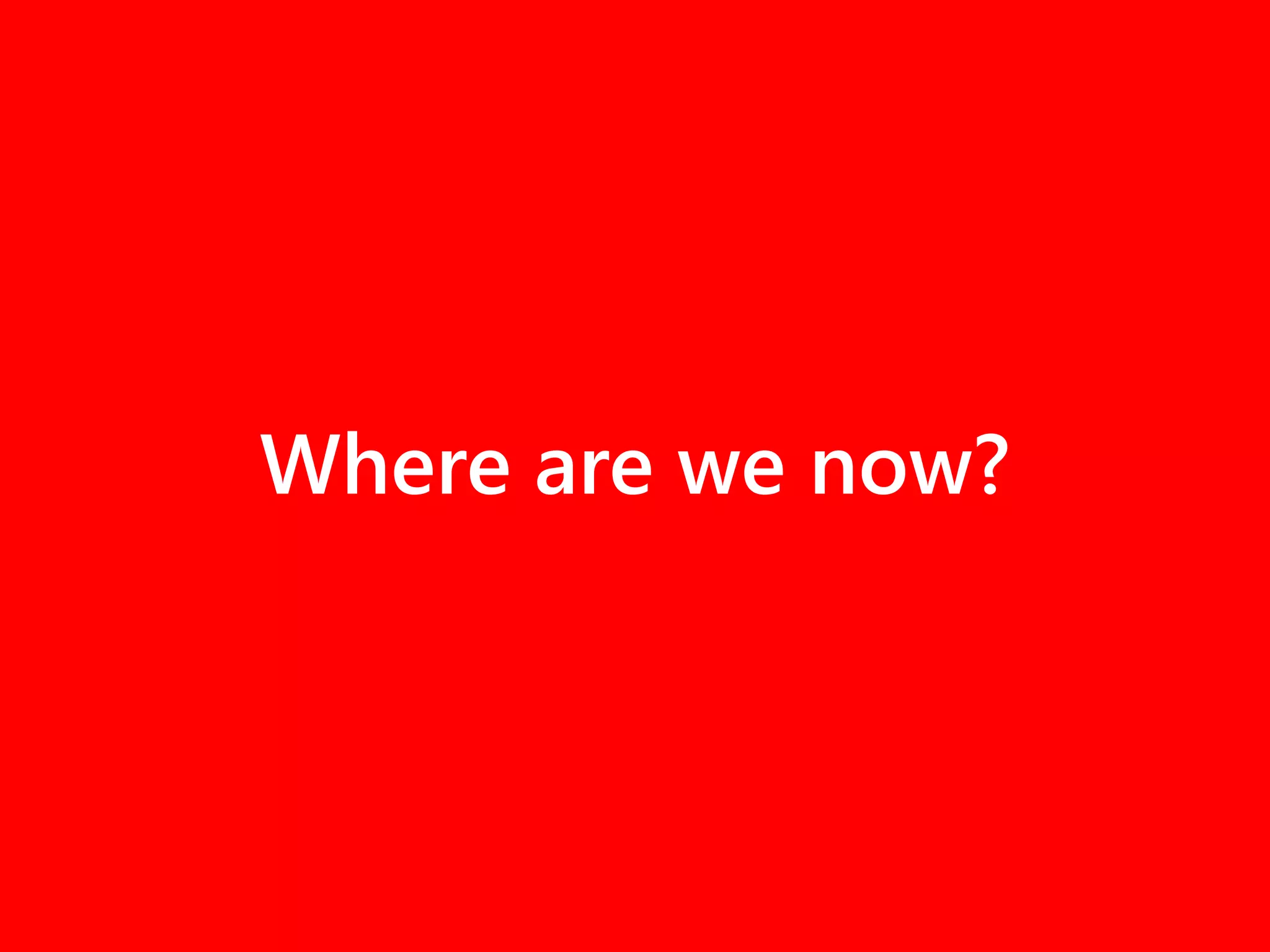 Where are we now?
 