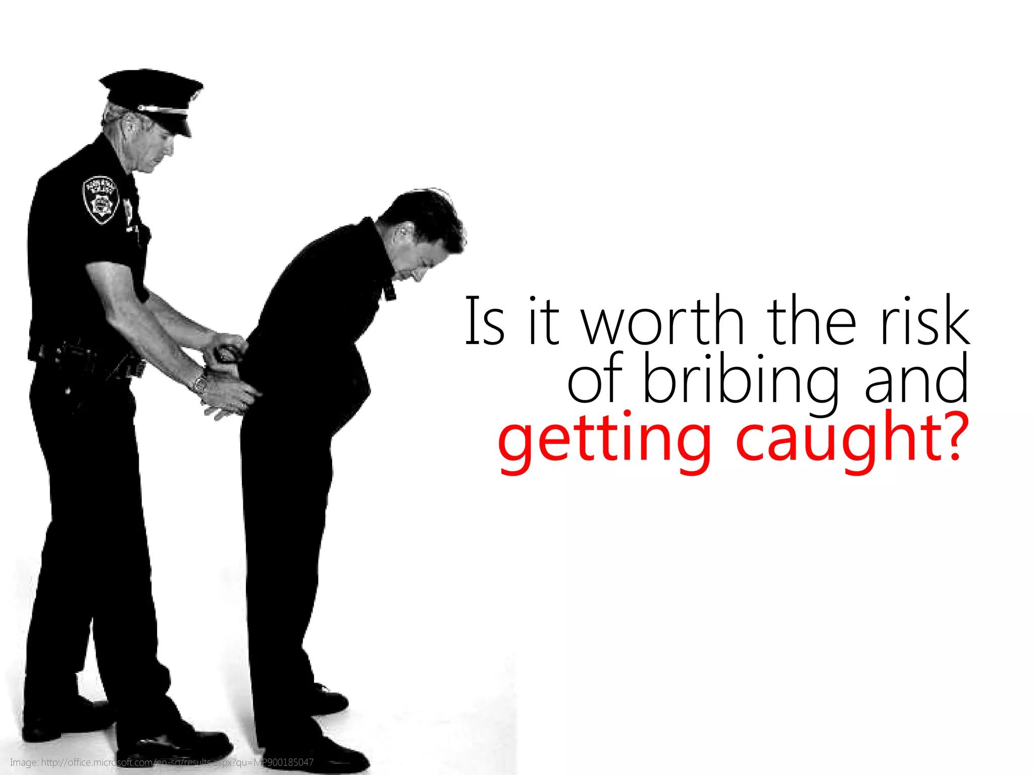 Is it worth the risk
of bribing and
getting caught?
Image: http://office.microsoft.com/en-sg/results.aspx?qu=MP900185047
 