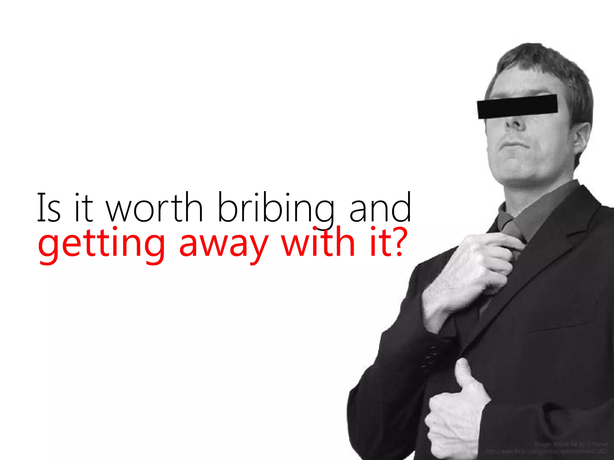 Is it worth bribing and
getting away with it?
Image: Adjust Tie by D Planet
http://www.flickr.com/photos/dplanet/94441582/
 