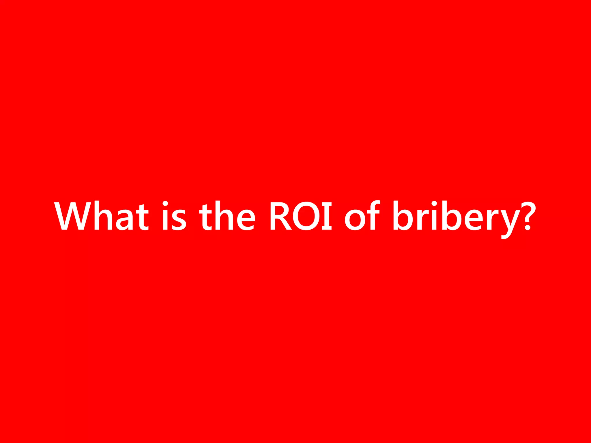 What is the ROI of bribery?
 