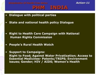 Globalization Of Health From Below   Action-11   PHM  INDIA <ul><li>Dialogue with political parties </li></ul><ul><li>Stat...