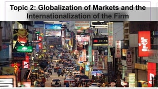 Topic 2: Globalization of Markets and the
Internationalization of the Firm
 