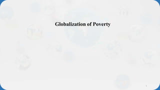 1
Globalization of Poverty
 