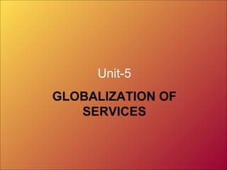 Unit-5
GLOBALIZATION OF
   SERVICES
 