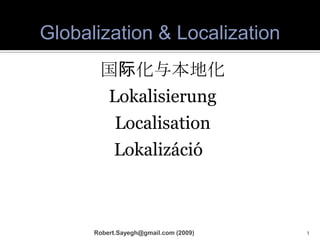 国际化与本地化 Lokalisierung Localisation Lokalizáció  גלובליזציה ולוקליזציה التعريبوالترجمة Robert.Sayegh@gmail.com (2009) Globalization & Localization 1 