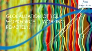 GLOBALIZATION OF YOUR
WORKFORCE…..WORKING
REMOTELY.
 