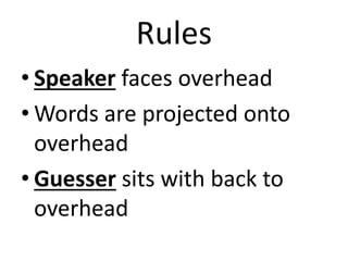 Rules
• Speaker faces overhead
• Words are projected onto
overhead
• Guesser sits with back to
overhead