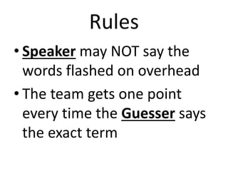 Rules
• Speaker may NOT say the
words flashed on overhead
• The team gets one point
every time the Guesser says
the exact term