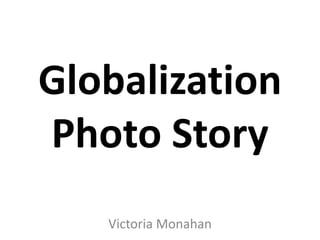 Globalization Photo Story Victoria Monahan 
