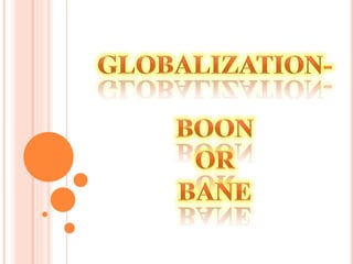Presentation on Globalization-Boon or Bane 