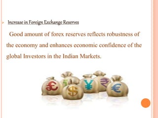 
Good amount of forex reserves reflects robustness of
the economy and enhances economic confidence of the
global Investors in the Indian Markets.
 