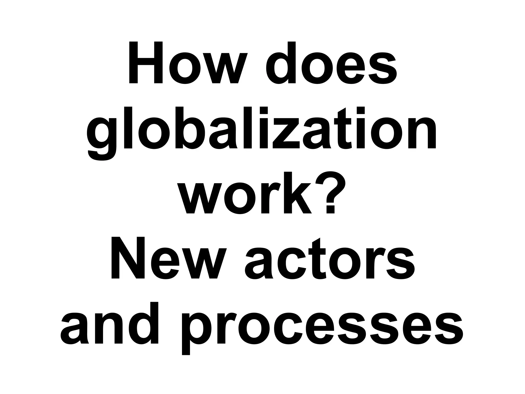 How does
globalization
work?
New actors
and processes
 