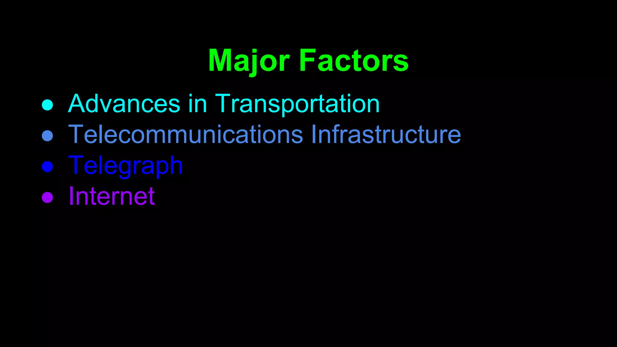 ● Advances in Transportation
● Telecommunications Infrastructure
● Telegraph
● Internet
Major Factors
 