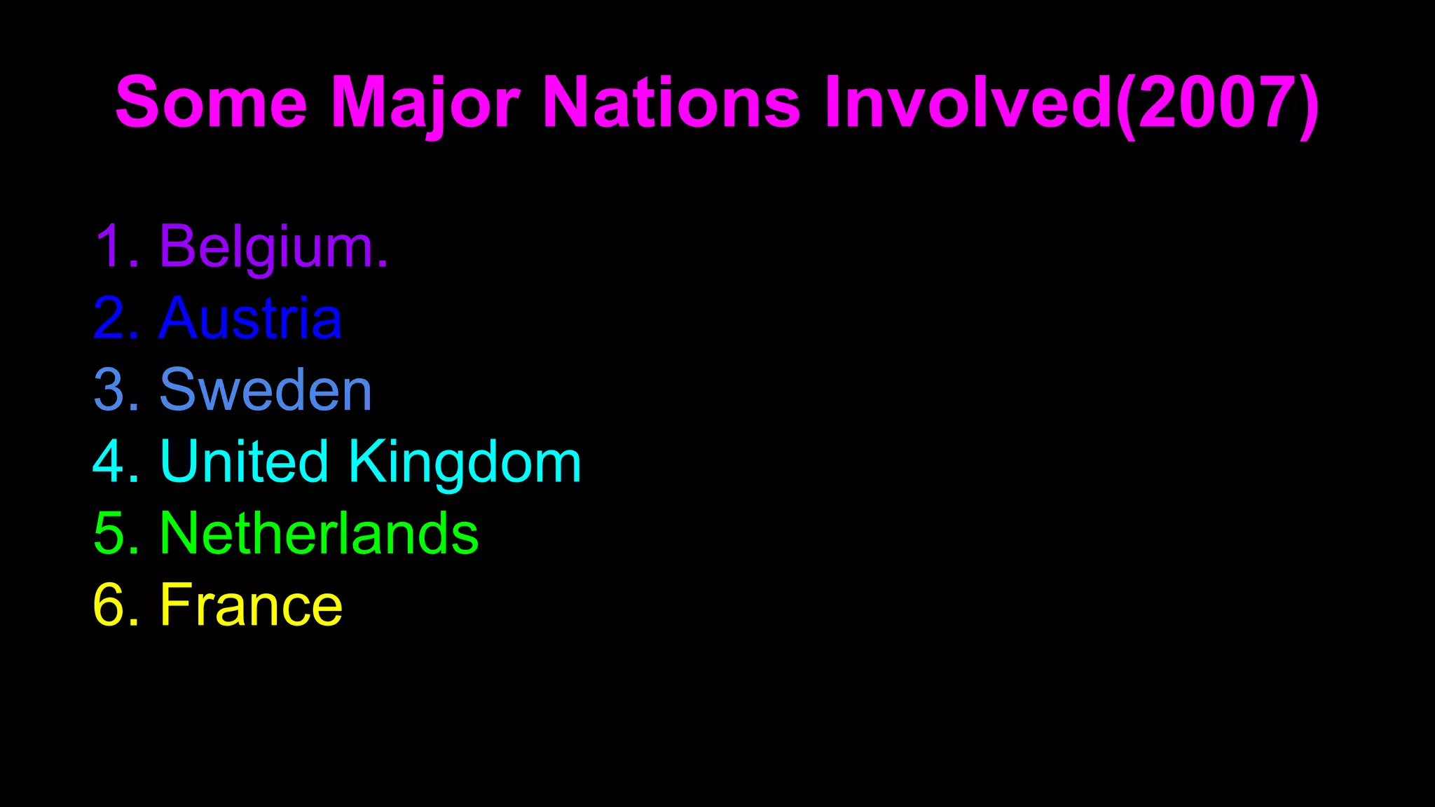 1. Belgium.
2. Austria
3. Sweden
4. United Kingdom
5. Netherlands
6. France
Some Major Nations Involved(2007)
 